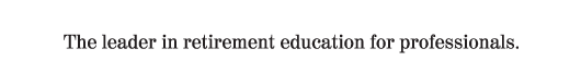 The leader in retirement education for professionals